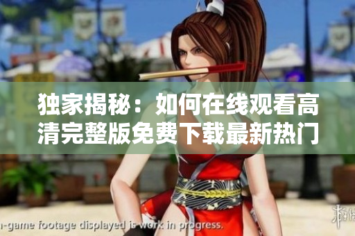 獨(dú)家揭秘：如何在線觀看高清完整版免費(fèi)下載最新熱門軟件？