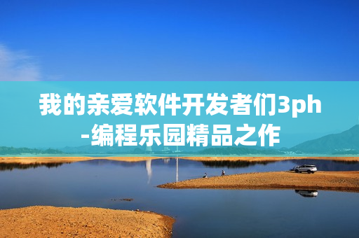 我的親愛(ài)軟件開(kāi)發(fā)者們3ph-編程樂(lè)園精品之作