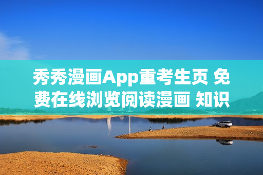 秀秀漫畫(huà)App重考生頁(yè) 免費(fèi)在線瀏覽閱讀漫畫(huà) 知識(shí)點(diǎn)全覆蓋