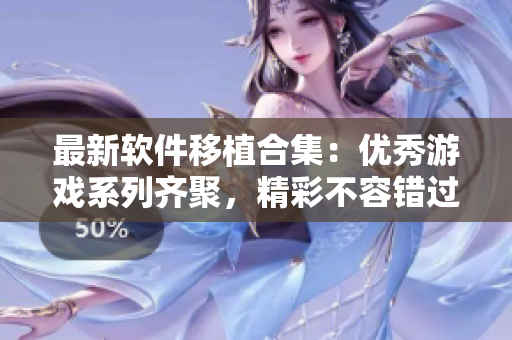 最新軟件移植合集：優(yōu)秀游戲系列齊聚，精彩不容錯過