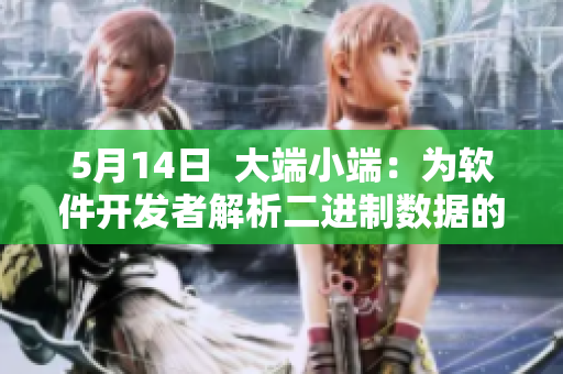 5月14日  大端小端：為軟件開發(fā)者解析二進制數(shù)據(jù)的重要性