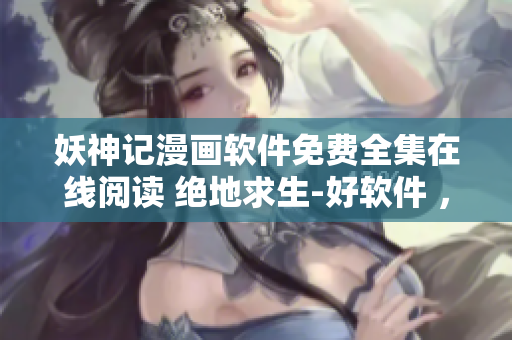 妖神記漫畫(huà)軟件免費(fèi)全集在線閱讀 絕地求生-好軟件 ，新功能盤(pán)點(diǎn)