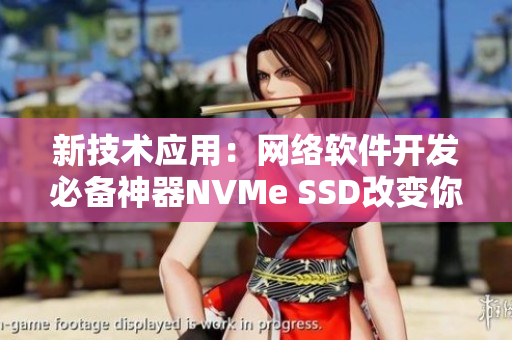 新技術應用：網(wǎng)絡軟件開發(fā)必備神器NVMe SSD改變你的開發(fā)體驗