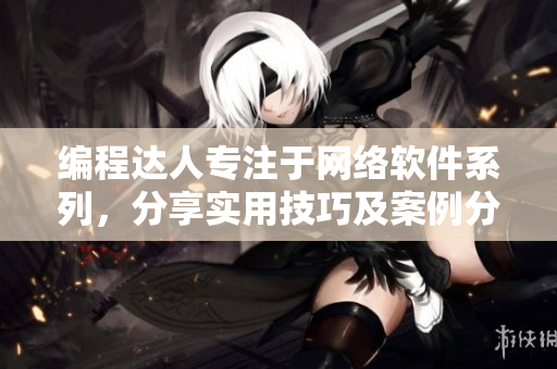 編程達(dá)人專注于網(wǎng)絡(luò)軟件系列，分享實(shí)用技巧及案例分析