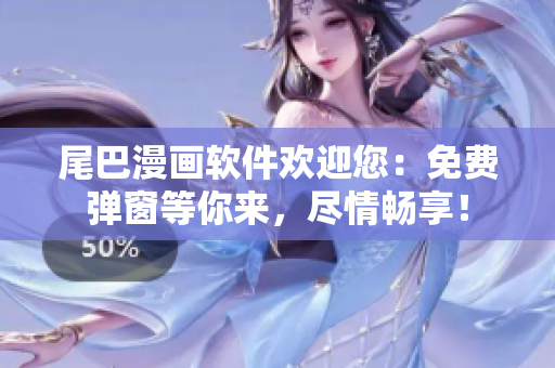 尾巴漫畫軟件歡迎您：免費(fèi)彈窗等你來(lái)，盡情暢享！