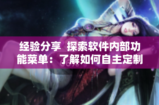 經(jīng)驗(yàn)分享  探索軟件內(nèi)部功能菜單：了解如何自主定制與優(yōu)化軟件功能