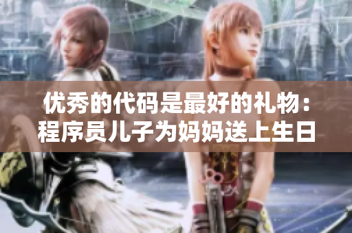 優(yōu)秀的代碼是最好的禮物：程序員兒子為媽媽送上生日祝福