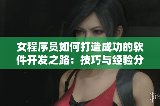 女程序員如何打造成功的軟件開發(fā)之路：技巧與經(jīng)驗(yàn)分享