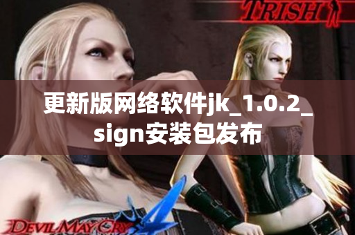 更新版網(wǎng)絡(luò)軟件jk_1.0.2_sign安裝包發(fā)布
