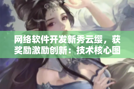 網(wǎng)絡(luò)軟件開發(fā)新秀云纓，獲獎勵激勵創(chuàng)新：技術(shù)核心圖揭秘
