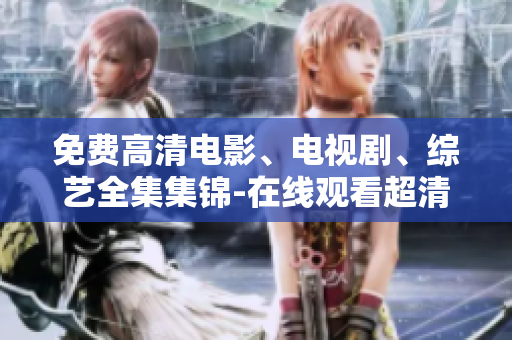 免費高清電影、電視劇、綜藝全集集錦-在線觀看超清流暢的視頻庫