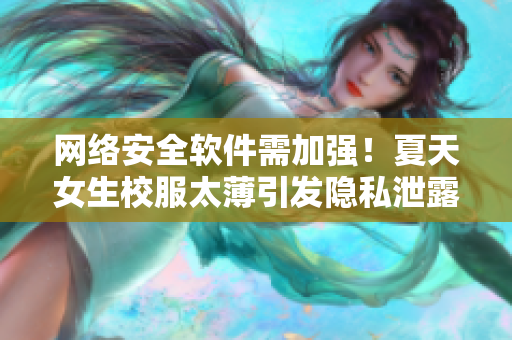 網(wǎng)絡(luò)安全軟件需加強(qiáng)！夏天女生校服太薄引發(fā)隱私泄露隱患