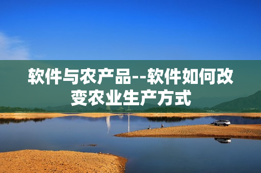 軟件與農(nóng)產(chǎn)品--軟件如何改變農(nóng)業(yè)生產(chǎn)方式