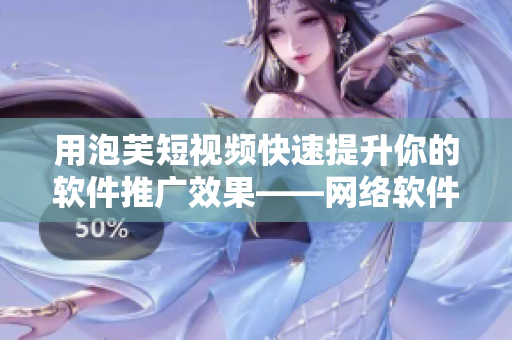 用泡芙短視頻快速提升你的軟件推廣效果——網(wǎng)絡(luò)軟件編輯必看！