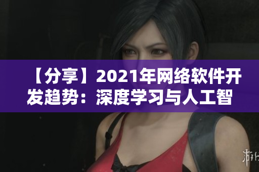 【分享】2021年網(wǎng)絡軟件開發(fā)趨勢：深度學習與人工智能技術愈加成熟