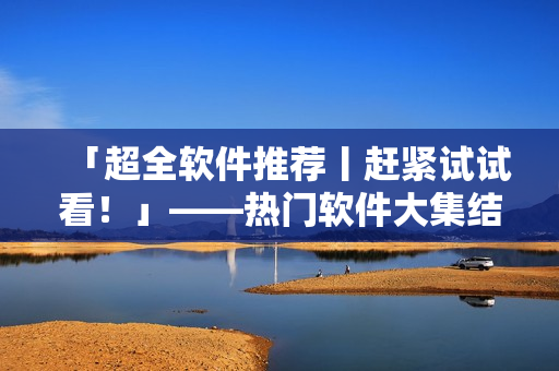 「超全軟件推薦丨趕緊試試看！」——熱門軟件大集結(jié)，從此碼農(nóng)生活無憂！