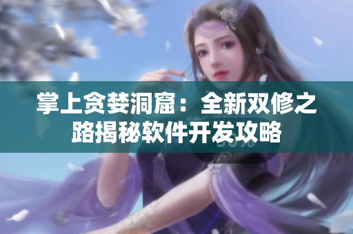 掌上貪婪洞窟：全新雙修之路揭秘軟件開發(fā)攻略