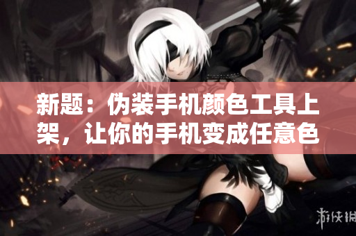 新題：偽裝手機顏色工具上架，讓你的手機變成任意色彩！