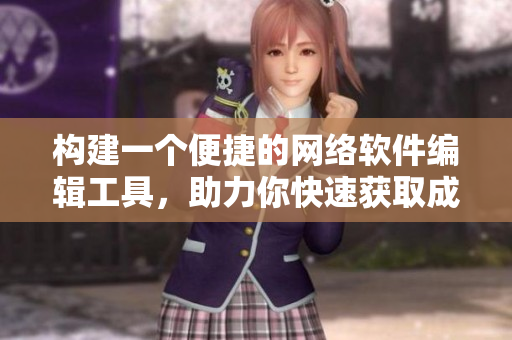 構(gòu)建一個(gè)便捷的網(wǎng)絡(luò)軟件編輯工具，助力你快速獲取成品網(wǎng)站貨源數(shù)據(jù)
