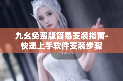 九幺免費(fèi)版簡(jiǎn)易安裝指南-快速上手軟件安裝步驟