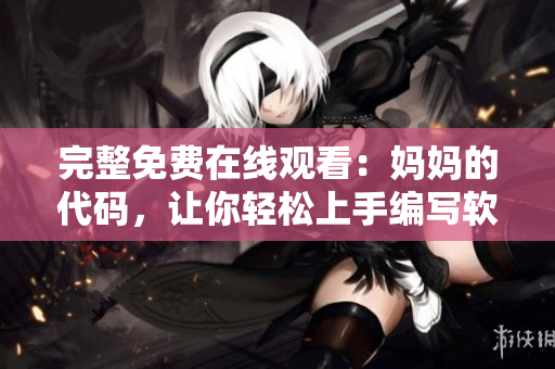 完整免費在線觀看：媽媽的代碼，讓你輕松上手編寫軟件！