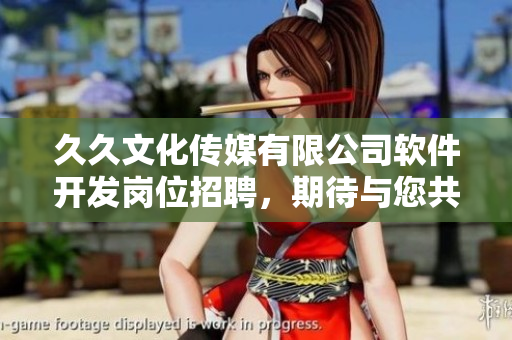久久文化傳媒有限公司軟件開發(fā)崗位招聘，期待與您共同探索創(chuàng)新技術(shù)