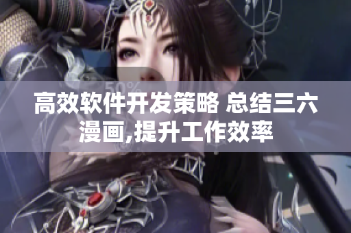高效軟件開發(fā)策略 總結(jié)三六漫畫,提升工作效率