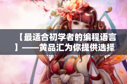 【最適合初學(xué)者的編程語(yǔ)言】——黃品匯為你提供選擇