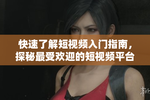 快速了解短視頻入門指南，探秘最受歡迎的短視頻平臺