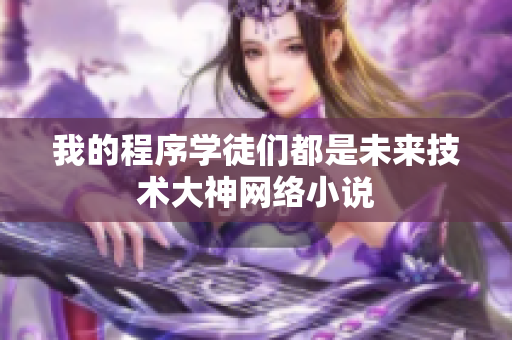 我的程序?qū)W徒們都是未來技術(shù)大神網(wǎng)絡(luò)小說