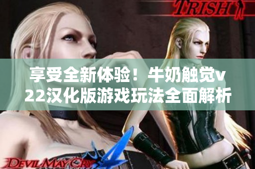 享受全新體驗！牛奶觸覺v22漢化版游戲玩法全面解析