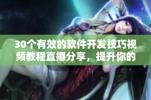 30個有效的軟件開發(fā)技巧視頻教程直播分享，提升你的編程水平