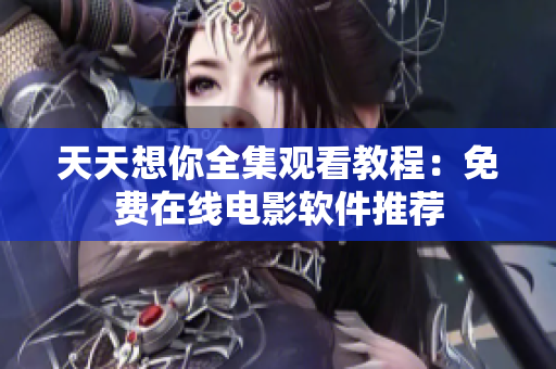 天天想你全集觀看教程：免費在線電影軟件推薦