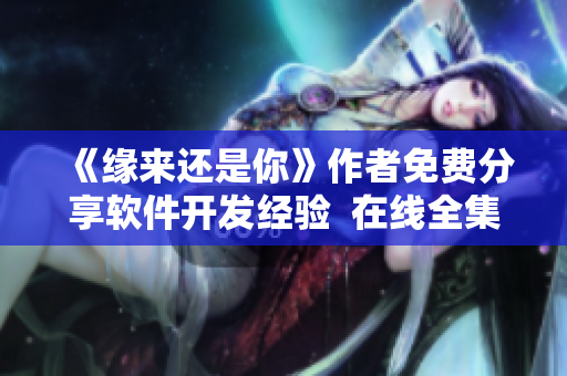 《緣來還是你》作者免費分享軟件開發(fā)經(jīng)驗  在線全集免費觀看