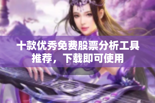 十款優(yōu)秀免費股票分析工具推薦，下載即可使用