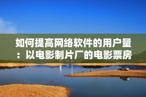如何提高網絡軟件的用戶量：以電影制片廠的電影票房為例