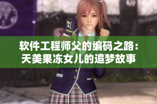 軟件工程師父的編碼之路：天美果凍女兒的追夢(mèng)故事