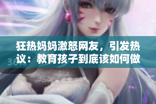 狂熱媽媽激怒網(wǎng)友，引發(fā)熱議：教育孩子到底該如何做？