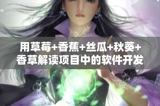 用草莓+香蕉+絲瓜+秋葵+香草解讀項(xiàng)目中的軟件開(kāi)發(fā)問(wèn)題