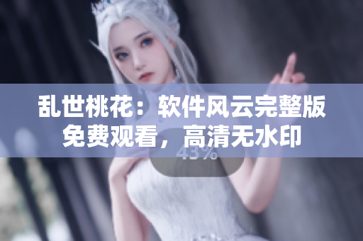 亂世桃花：軟件風云完整版免費觀看，高清無水印