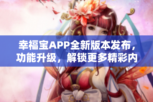 幸福寶APP全新版本發(fā)布，功能升級，解鎖更多精彩內(nèi)容