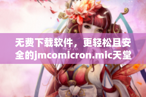 無(wú)費(fèi)下載軟件，更輕松且安全的jmcomicron.mic天堂官網(wǎng)新方向