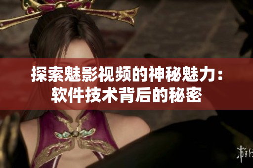 探索魅影視頻的神秘魅力：軟件技術背后的秘密