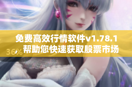 免費(fèi)高效行情軟件v1.78.1，幫助您快速獲取股票市場(chǎng)最新資訊