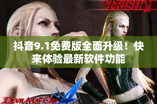 抖音9.1免費版全面升級！快來體驗最新軟件功能