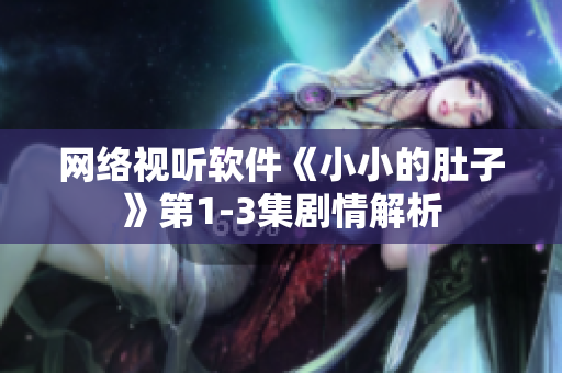 網(wǎng)絡視聽軟件《小小的肚子》第1-3集劇情解析