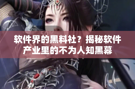 軟件界的黑料社？揭秘軟件產(chǎn)業(yè)里的不為人知黑幕