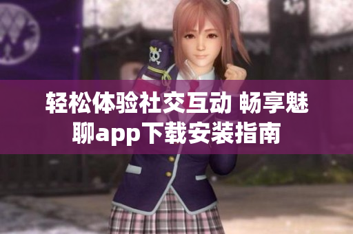 輕松體驗社交互動 暢享魅聊app下載安裝指南