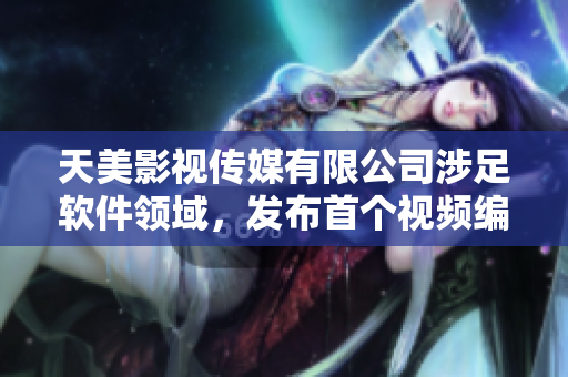 天美影視傳媒有限公司涉足軟件領(lǐng)域，發(fā)布首個視頻編輯工具