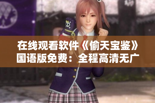 在線觀看軟件《偷天寶鑒》國(guó)語(yǔ)版免費(fèi)：全程高清無(wú)廣告，盡在軟件平臺(tái)